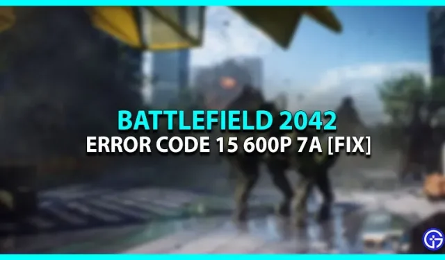 Battlefield 2042 « Code d’erreur 15 600P 7A » Correction