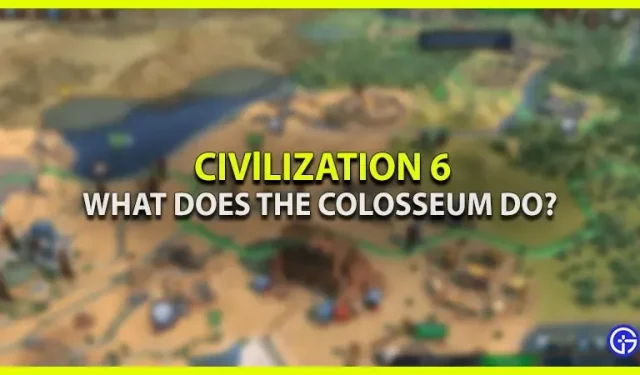 Cosa fa il Colosseo in Civ 6?
