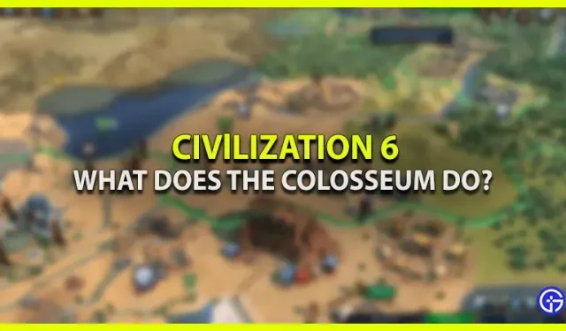 What does the Colosseum do in Civ 6?