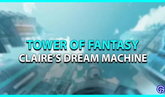Tower Of Fantasy: Guía de la máquina de los sueños de Claire