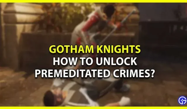 Comment débloquer un crime avec préméditation dans Gotham Knights ?