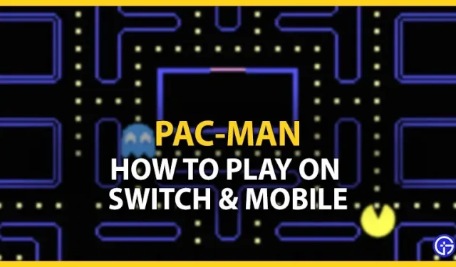 Comment jouer à Pac-Man sur Nintendo Switch et les appareils mobiles