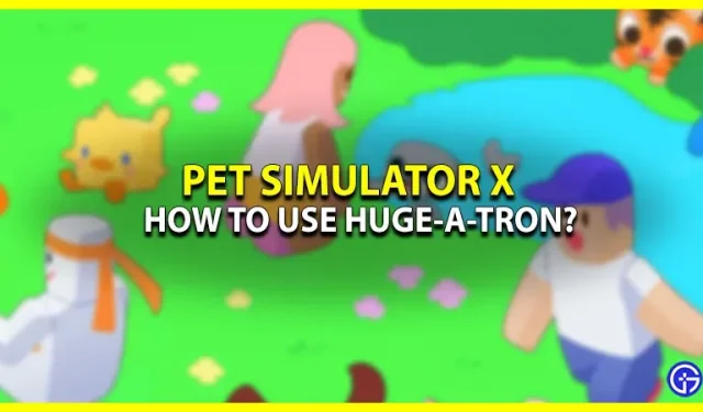 Wie verwende ich Huge-A-Tron in Pet Simulator X?
