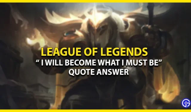 “I Will Become What I Must Be” Quote Answer League of Legends