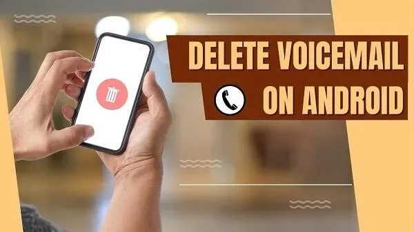 7 łatwych sposobów na usunięcie poczty głosowej na telefonie z Androidem